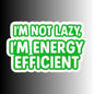 "I'm Not Lazy, I'm Energy Efficient" Sarcastic Funny Sticker