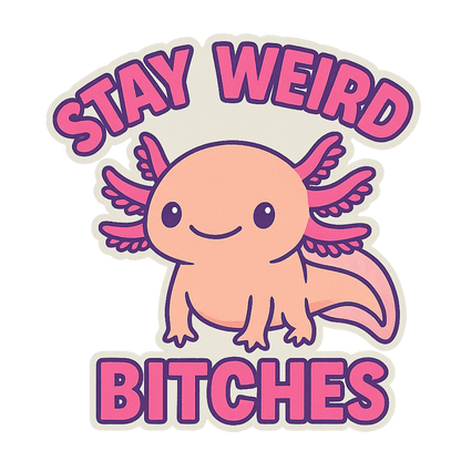 "Stay Weird Bitches" Funny Goofy Axolotl Sticker