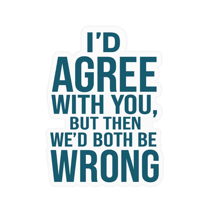 "I'd Agree With You, But..." Sarcastic Sticker