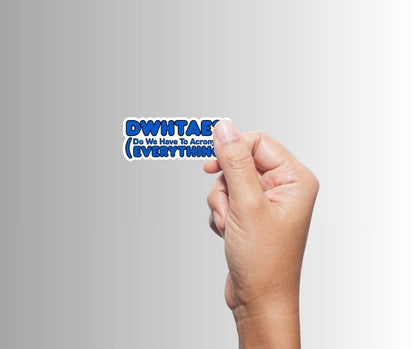 "DWHTAE?! (Do We Have To Acronym Everything) Sticker